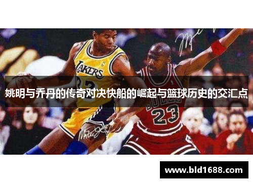 姚明与乔丹的传奇对决快船的崛起与篮球历史的交汇点