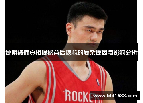 姚明被捕真相揭秘背后隐藏的复杂原因与影响分析