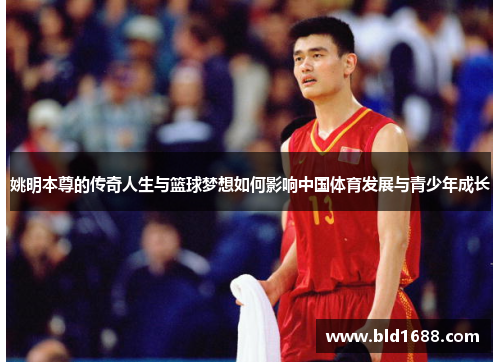 姚明本尊的传奇人生与篮球梦想如何影响中国体育发展与青少年成长