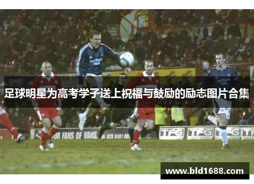 足球明星为高考学子送上祝福与鼓励的励志图片合集