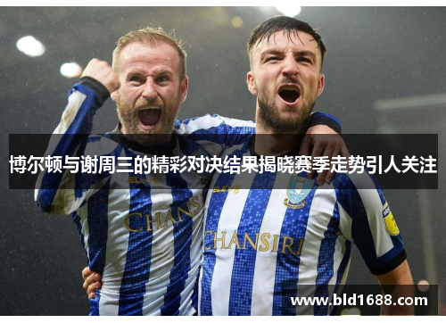 博尔顿与谢周三的精彩对决结果揭晓赛季走势引人关注