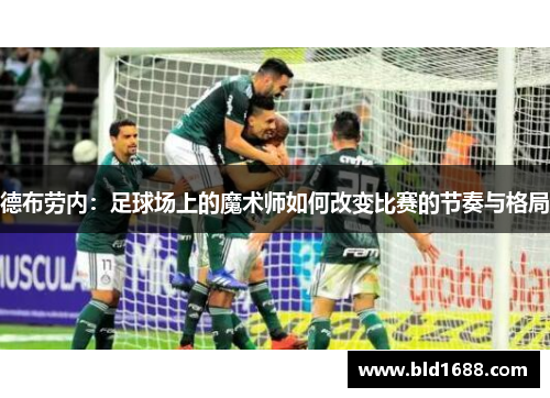 德布劳内：足球场上的魔术师如何改变比赛的节奏与格局