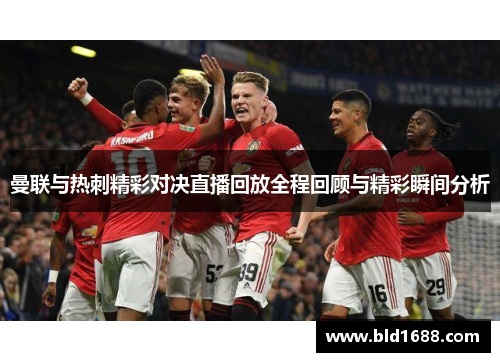曼联与热刺精彩对决直播回放全程回顾与精彩瞬间分析