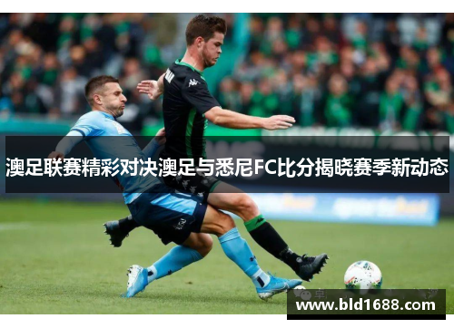 澳足联赛精彩对决澳足与悉尼FC比分揭晓赛季新动态