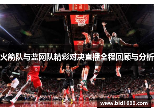 火箭队与蓝网队精彩对决直播全程回顾与分析